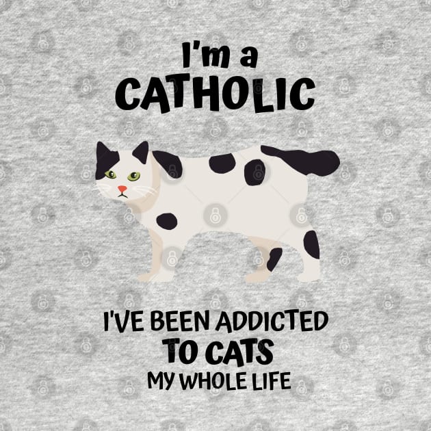 I'm a Catholic, I've Been Addicted to Cats My Whole Life by KewaleeTee